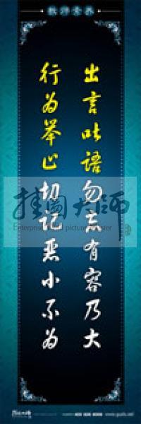 教師辦公室標(biāo)語 學(xué)校教師標(biāo)語 教師素養(yǎng)口號(hào) 出言吐語勿忘有容乃大，行為舉止切記惡小不為 