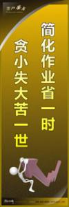 安全警示標(biāo)語|安全生產(chǎn)標(biāo)語|安全宣傳標(biāo)語-簡化作業(yè)省一時(shí)-貪小失大苦一世